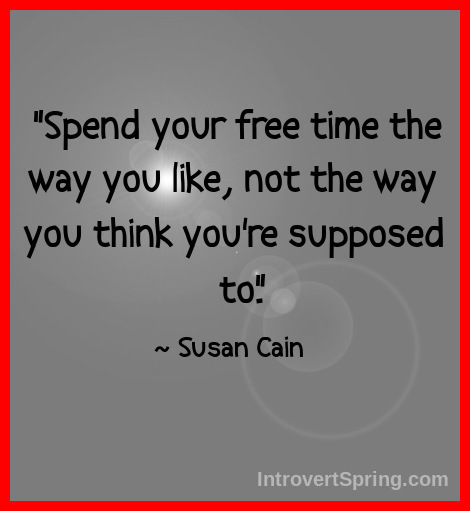 Spend your free time the way you like not the way you think you're supposed to Susan Cain