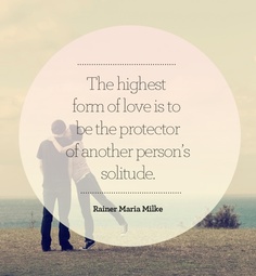 The highest form of love is to be the protector of another person's solitude