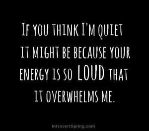 if you think i'm quiet maybe it's because your energy is so loud that it overwhelms me introvert