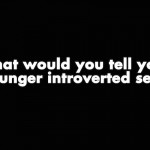 What would you tell your younger introverted self?