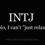 INTJ – No, I can’t “just relax”